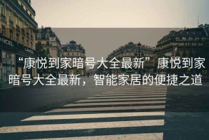 “康悅到家暗號大全最新”康悅到家暗號大全最新，智能家居的便捷之道
