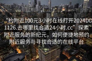“約附近100元3小時在線打開2024DD1126.去哪里找合適24小時.cc”探索附近服務的新紀元，如何便捷地預約附近服務與尋找合適的在線平臺