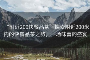 “附近200快餐品茶”探索附近200米內(nèi)的快餐品茶之旅，一場(chǎng)味蕾的盛宴