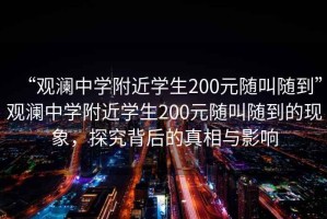 “觀瀾中學(xué)附近學(xué)生200元隨叫隨到”觀瀾中學(xué)附近學(xué)生200元隨叫隨到的現(xiàn)象，探究背后的真相與影響