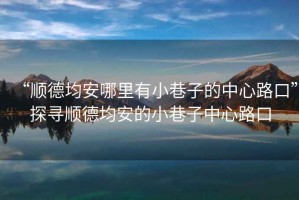 “順德均安哪里有小巷子的中心路口”探尋順德均安的小巷子中心路口
