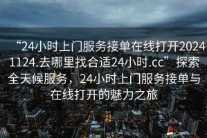 “24小時上門服務(wù)接單在線打開20241124.去哪里找合適24小時.cc”探索全天候服務(wù)，24小時上門服務(wù)接單與在線打開的魅力之旅