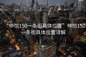 “仲愷150一條街具體位置”仲愷150一條街具體位置詳解
