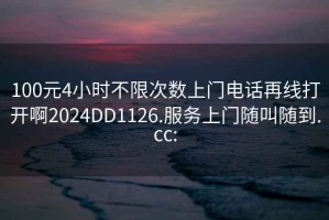 100元4小時(shí)不限次數(shù)上門電話再線打開啊2024DD1126.服務(wù)上門隨叫隨到.cc:
