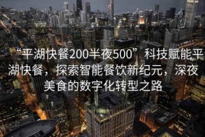 “平湖快餐200半夜500”科技賦能平湖快餐，探索智能餐飲新紀元，深夜美食的數字化轉型之路