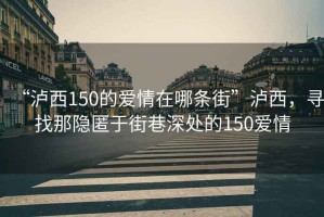 “瀘西150的愛情在哪條街”瀘西，尋找那隱匿于街巷深處的150愛情