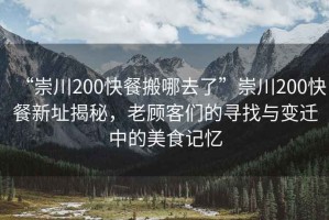 “崇川200快餐搬哪去了”崇川200快餐新址揭秘，老顧客們的尋找與變遷中的美食記憶