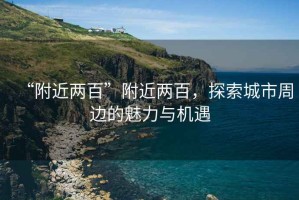 “附近兩百”附近兩百，探索城市周邊的魅力與機遇