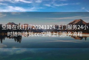 空降在線打開20241124.上門服務24小時隨叫隨到.cc:空降上門服務流程