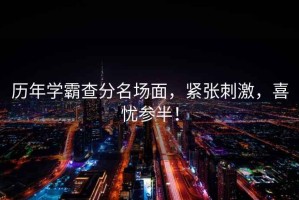 歷年學霸查分名場面，緊張刺激，喜憂參半！