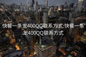快餐一條龍400QQ聯系方式:快餐一條龍400QQ聯系方式