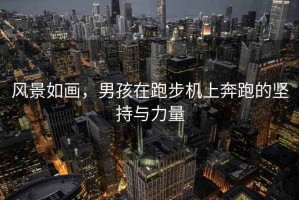 風景如畫，男孩在跑步機上奔跑的堅持與力量