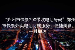 “鄭州市快餐200帶吹電話號碼”鄭州市快餐外賣電話訂購服務(wù)，便捷美食，一觸即達