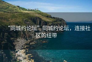 “同城約論壇”同城約論壇，連接社區的紐帶
