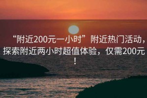“附近200元一小時”附近熱門活動，探索附近兩小時超值體驗，僅需200元！