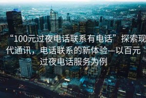 “100元過夜電話聯(lián)系有電話”探索現(xiàn)代通訊，電話聯(lián)系的新體驗—以百元過夜電話服務(wù)為例