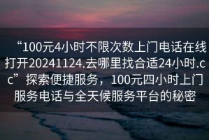 “100元4小時不限次數(shù)上門電話在線打開20241124.去哪里找合適24小時.cc”探索便捷服務(wù)，100元四小時上門服務(wù)電話與全天候服務(wù)平臺的秘密