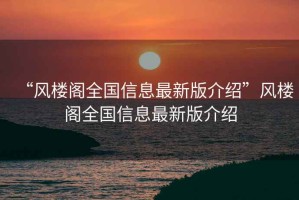 “風樓閣全國信息最新版介紹”風樓閣全國信息最新版介紹