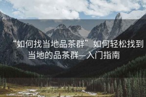 “如何找當地品茶群”如何輕松找到當地的品茶群—入門指南