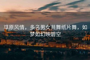 草原風情，多名男女共舞紙片舞，如夢如幻映碧空