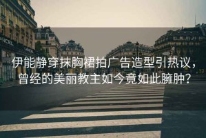 伊能靜穿抹胸裙拍廣告造型引熱議，曾經的美麗教主如今竟如此臃腫？