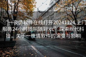 “一夜情軟件在線打開20241124.上門服務24小時隨叫隨到.cc”探索現代科技，關于一夜情軟件的演變與影響