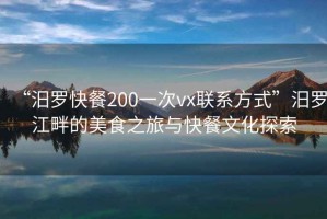 “汨羅快餐200一次vx聯系方式”汨羅江畔的美食之旅與快餐文化探索