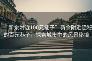 “新余附近100元巷子”新余附近隱秘的百元巷子，探索城市中的風景秘境