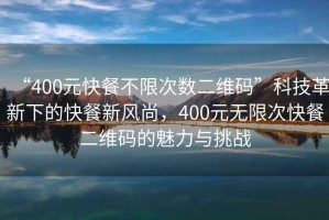 “400元快餐不限次數(shù)二維碼”科技革新下的快餐新風(fēng)尚，400元無限次快餐二維碼的魅力與挑戰(zhàn)