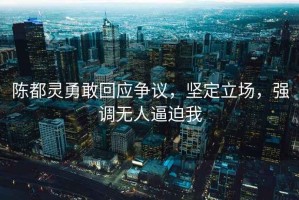陳都靈勇敢回應爭議，堅定立場，強調無人逼迫我