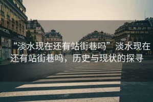 “淡水現在還有站街巷嗎”淡水現在還有站街巷嗎，歷史與現狀的探尋