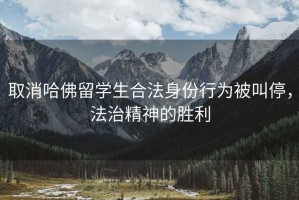 取消哈佛留學生合法身份行為被叫停，法治精神的勝利