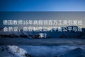 德國(guó)教師16年病假領(lǐng)百萬(wàn)工資引發(fā)社會(huì)熱議，病假制度如何平衡公平與效率？