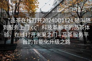 “品茶在線打開2024DD1124.隨叫隨到服務(wù)上門.cc”科技革新下的品茶體驗(yàn)，在線打開未來之門—品茶服務(wù)平臺(tái)的智能化升級(jí)之路