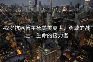 42歲抗癌博主楊美美離世，勇敢的戰士，生命的接力者