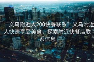 “義烏附近人200快餐聯系”義烏附近人快速享受美食，探索附近快餐店聯系信息