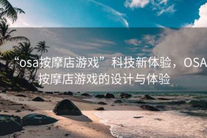 “osa按摩店游戲”科技新體驗，OSA按摩店游戲的設計與體驗