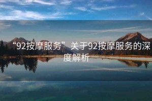“92按摩服務(wù)”關(guān)于92按摩服務(wù)的深度解析