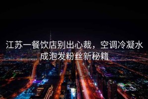 江蘇一餐飲店別出心裁，空調冷凝水成泡發粉絲新秘籍