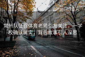 常州隊征召體育老師引發關注，一學校確認屬實，背后故事引人深思