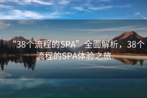“38個流程的SPA”全面解析，38個流程的SPA體驗之旅