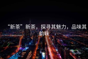 “新茶”新茶，探尋其魅力，品味其韻味