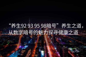 “養生92 93 95 98暗號”養生之道，從數字暗號的魅力探尋健康之道