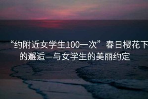 “約附近女學生100一次”春日櫻花下的邂逅—與女學生的美麗約定