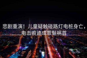 悲劇重演！兒童疑觸碰路燈電樁身亡，電擊痕跡成罪魁禍首