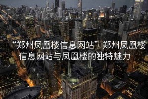 “鄭州鳳凰樓信息網站”鄭州鳳凰樓信息網站與鳳凰樓的獨特魅力