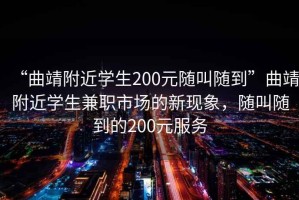 “曲靖附近學生200元隨叫隨到”曲靖附近學生兼職市場的新現(xiàn)象，隨叫隨到的200元服務