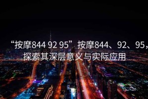 “按摩844 92 95”按摩844、92、95，探索其深層意義與實際應用