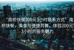 “南橋快餐200元3小時聯系方式”南橋快餐，美食與便捷共舞，體驗200元3小時的服務魅力