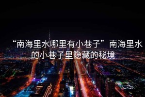 “南海里水哪里有小巷子”南海里水的小巷子里隱藏的秘境